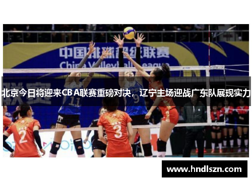 北京今日将迎来CBA联赛重磅对决，辽宁主场迎战广东队展现实力