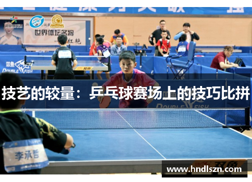 技艺的较量：乒乓球赛场上的技巧比拼