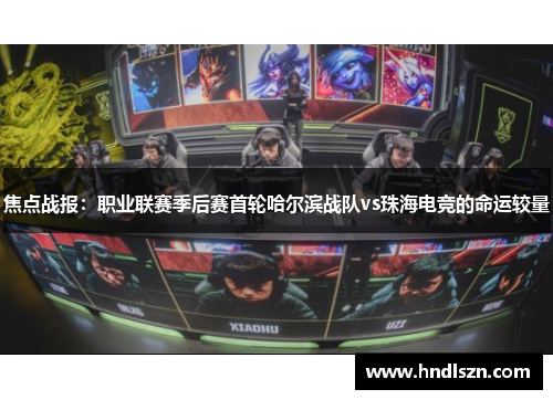 焦点战报：职业联赛季后赛首轮哈尔滨战队vs珠海电竞的命运较量