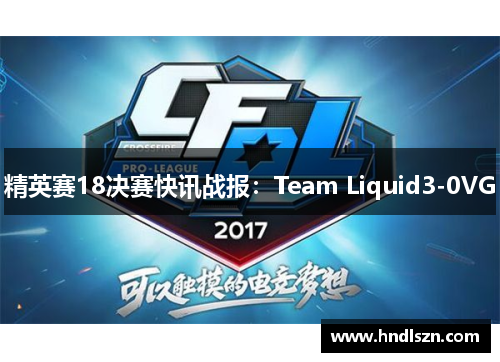 精英赛18决赛快讯战报：Team Liquid3-0VG