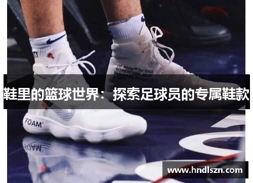 鞋里的篮球世界：探索足球员的专属鞋款