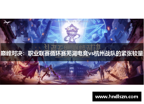 巅峰对决：职业联赛循环赛芜湖电竞vs杭州战队的紧张较量