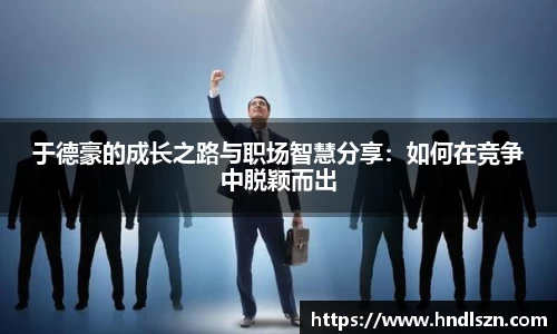 于德豪的成长之路与职场智慧分享：如何在竞争中脱颖而出